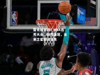 雷竞技官网：NBA选秀大会：新秀涌现，未来之星即将诞生