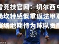 雷竞技官网：切尔西中场坎特感慨重返法甲联赛场地期待为球队贡献