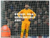 雷竞技官网：利物浦门将阿利松连续三场扑救关键球