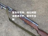 雷竞技官网：维拉利亚诺遭遇不利，被对手压制