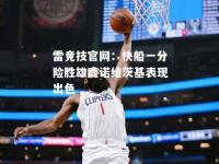雷竞技官网：快船一分险胜雄鹿诺维茨基表现出色