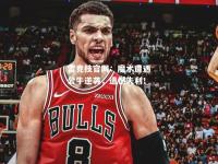雷竞技官网：魔术遭遇公牛逆袭，遗憾失利！