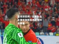雷竞技官网：日本队在比赛中发挥出色赢得对手尊重