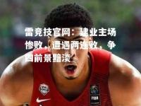 雷竞技官网：建业主场惨败，遭遇两连败，争四前景黯淡