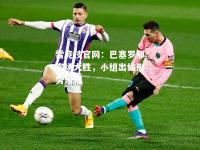 雷竞技官网：巴塞罗那客场大胜，小组出线形势乐观