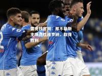 雷竞技官网：那不勒斯主场战胜维罗纳，取得胜利