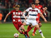 雷竞技官网：狼堡女友对付勒沃库森之间的战争，波鸿失楼