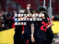 雷竞技官网：弗赖堡球员互动照片曝光:球队备战状态