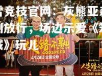 雷竞技官网：灰熊亚森刚放行，场边示爱《笨贼》玩儿