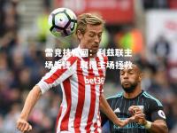 雷竞技官网：利兹联主场告捷，取得主场拯救