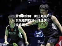 雷竞技官网：斯托克城实现逆转胜利，球迷庆祝欢腾