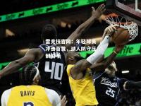 雷竞技官网：年轻球员冲击首发，湖人防守压制对手