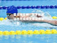 雷竞技官网：俄罗斯游泳选手成绩优异获得第一名