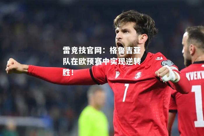 雷竞技官网：格鲁吉亚队在欧预赛中实现逆转胜！