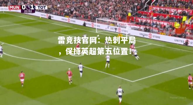 雷竞技官网：热刺平局，保持英超第五位置！