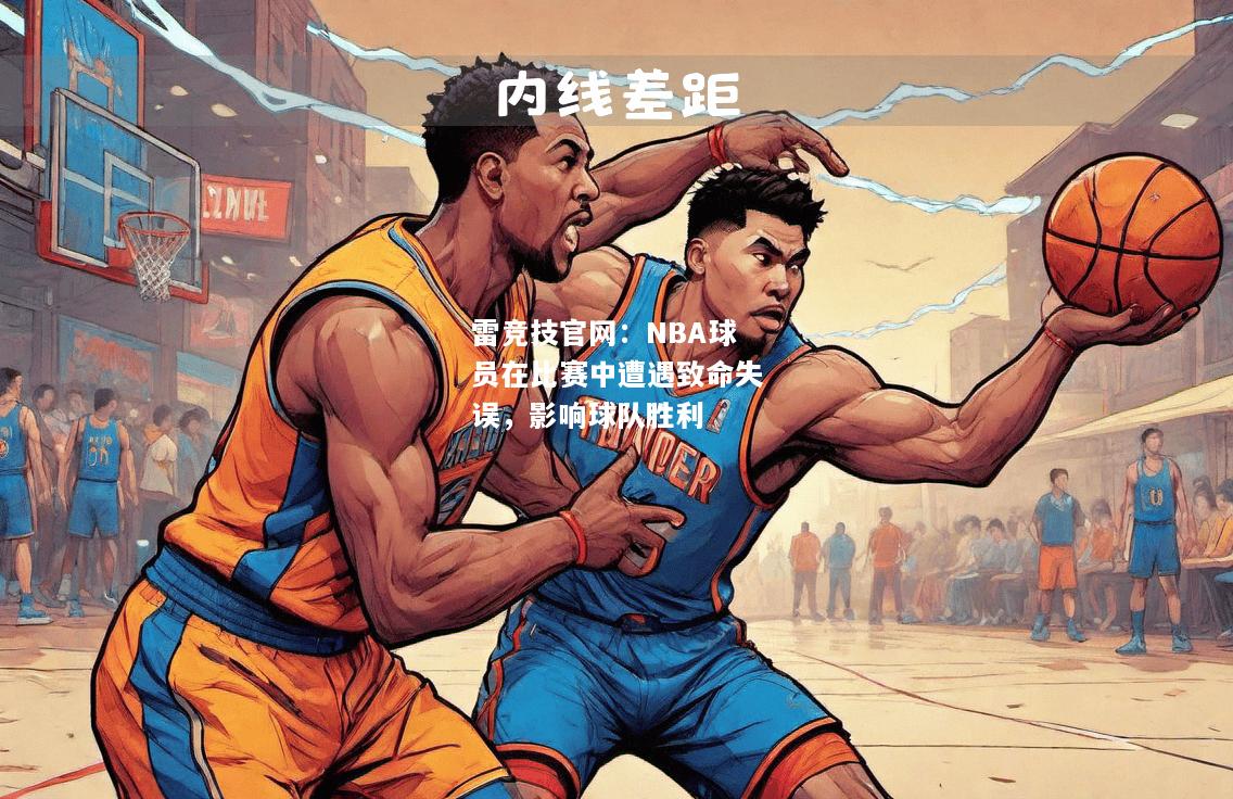 雷竞技官网：NBA球员在比赛中遭遇致命失误，影响球队胜利