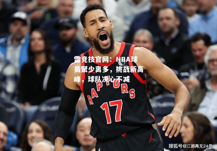 雷竞技官网：NBA球员聚少离多，挑战新高峰，球队决心不减