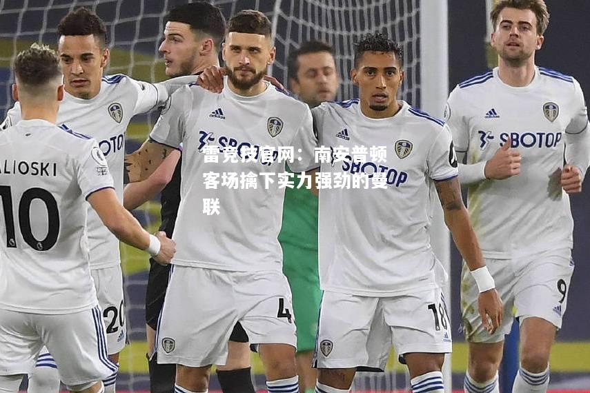 雷竞技官网：南安普顿客场擒下实力强劲的曼联