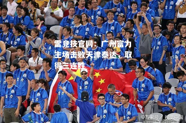 雷竞技官网：广州富力主场击败天津泰达，取得三连胜