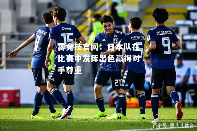 雷竞技官网：日本队在比赛中发挥出色赢得对手尊重