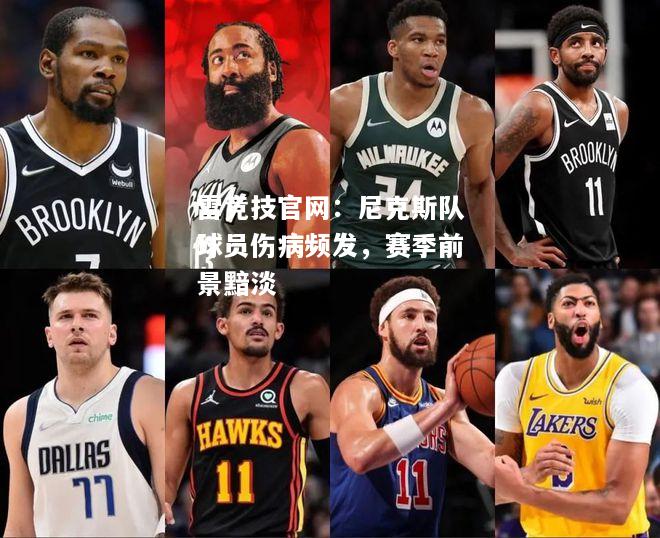 雷竞技官网：尼克斯队球员伤病频发，赛季前景黯淡