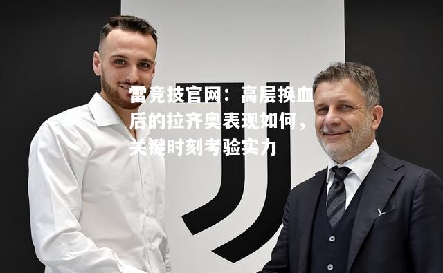 雷竞技官网：高层换血后的拉齐奥表现如何，关键时刻考验实力