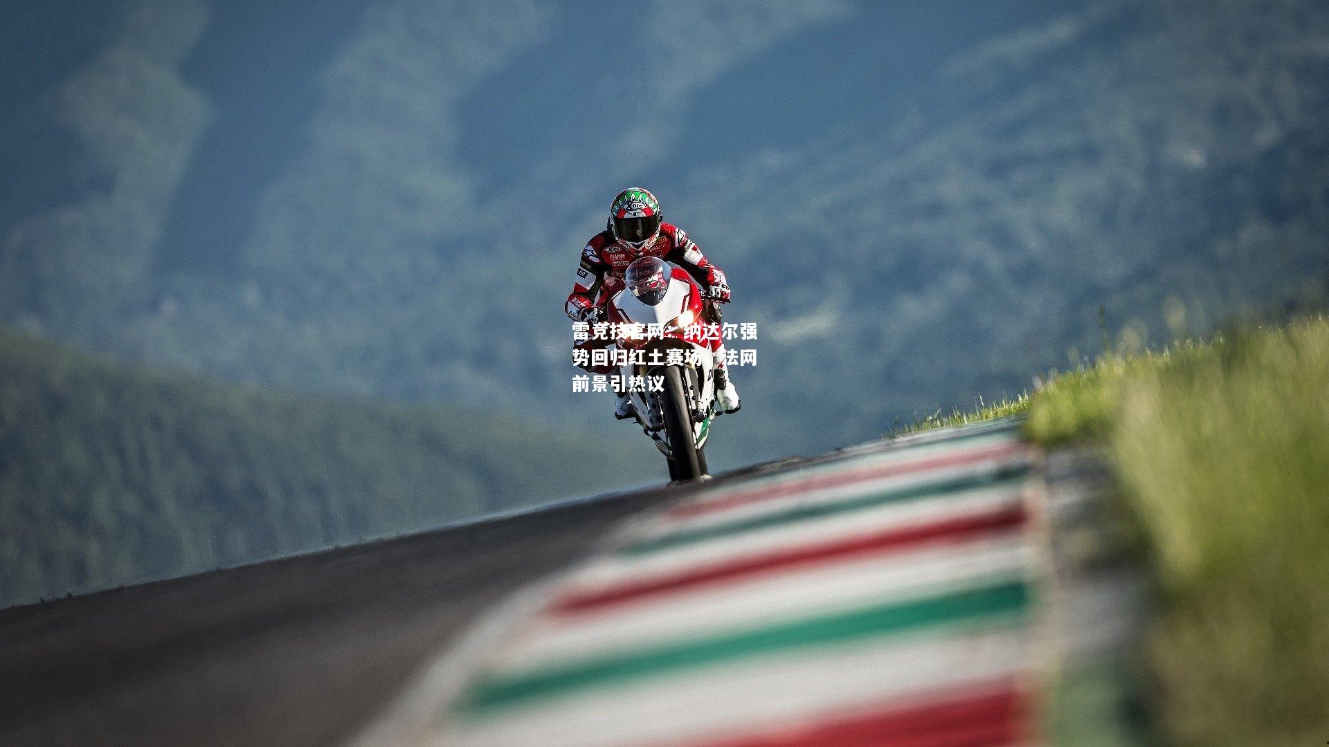 雷竞技官网：纳达尔强势回归红土赛场，法网前景引热议