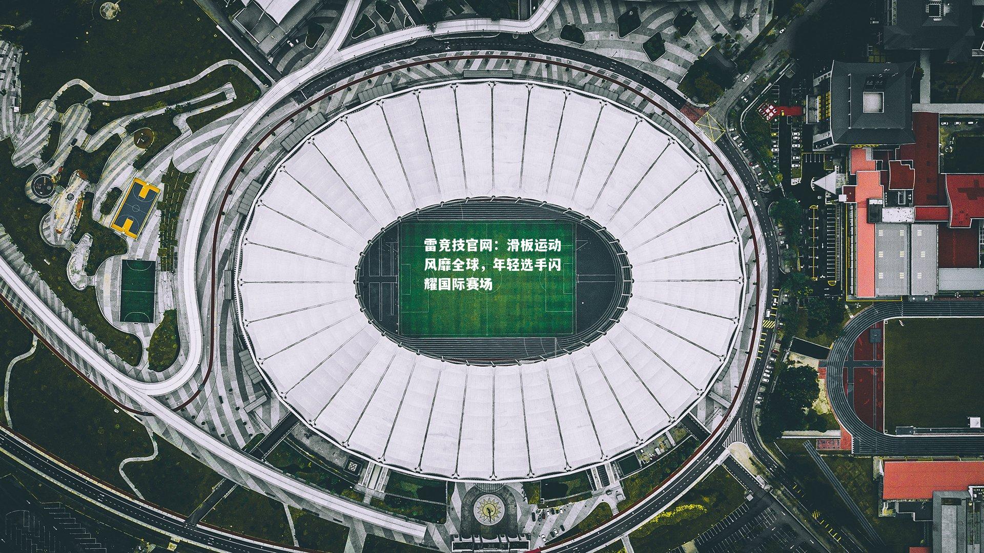 雷竞技官网：滑板运动风靡全球，年轻选手闪耀国际赛场