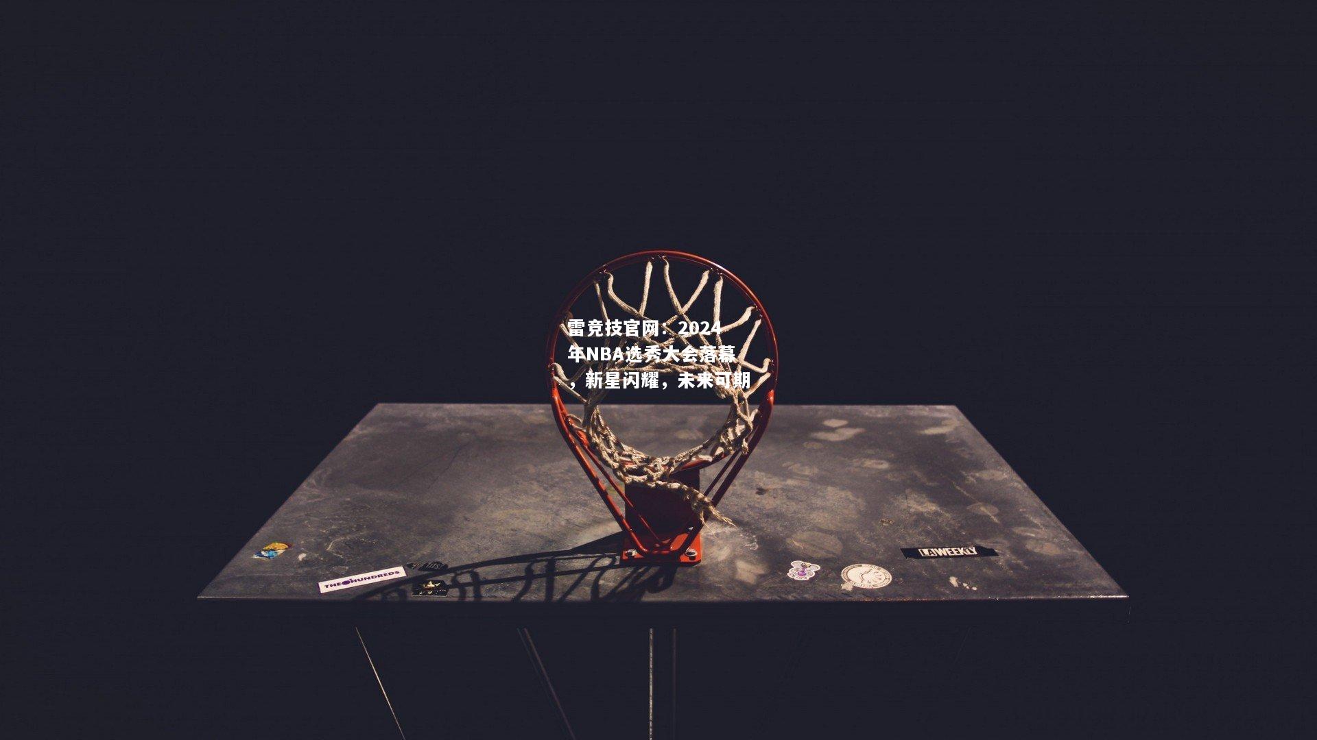 雷竞技官网：2024年NBA选秀大会落幕，新星闪耀，未来可期