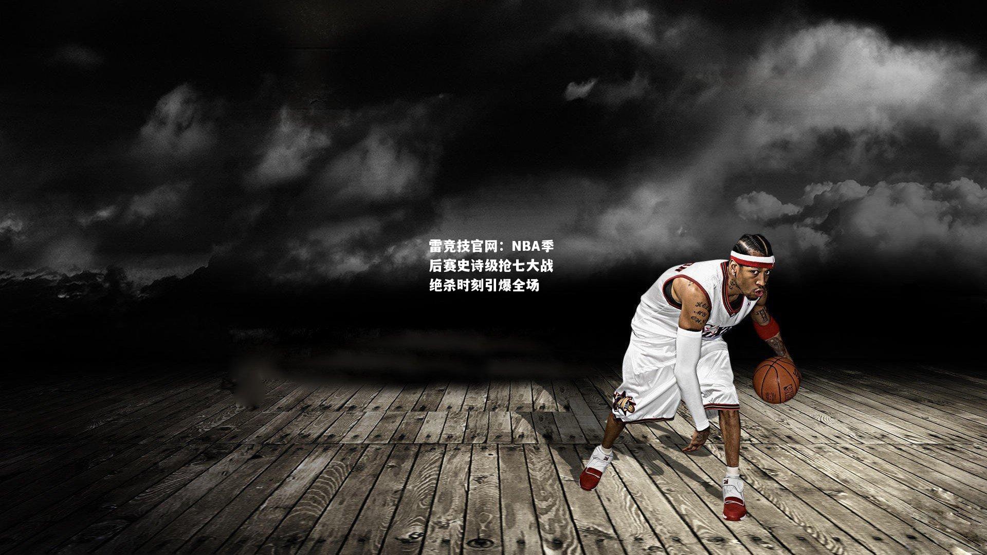 雷竞技官网：NBA季后赛史诗级抢七大战 绝杀时刻引爆全场