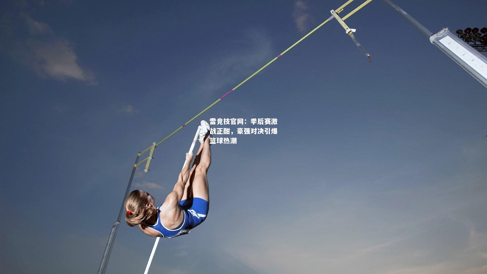 雷竞技官网：季后赛激战正酣，豪强对决引爆篮球热潮
