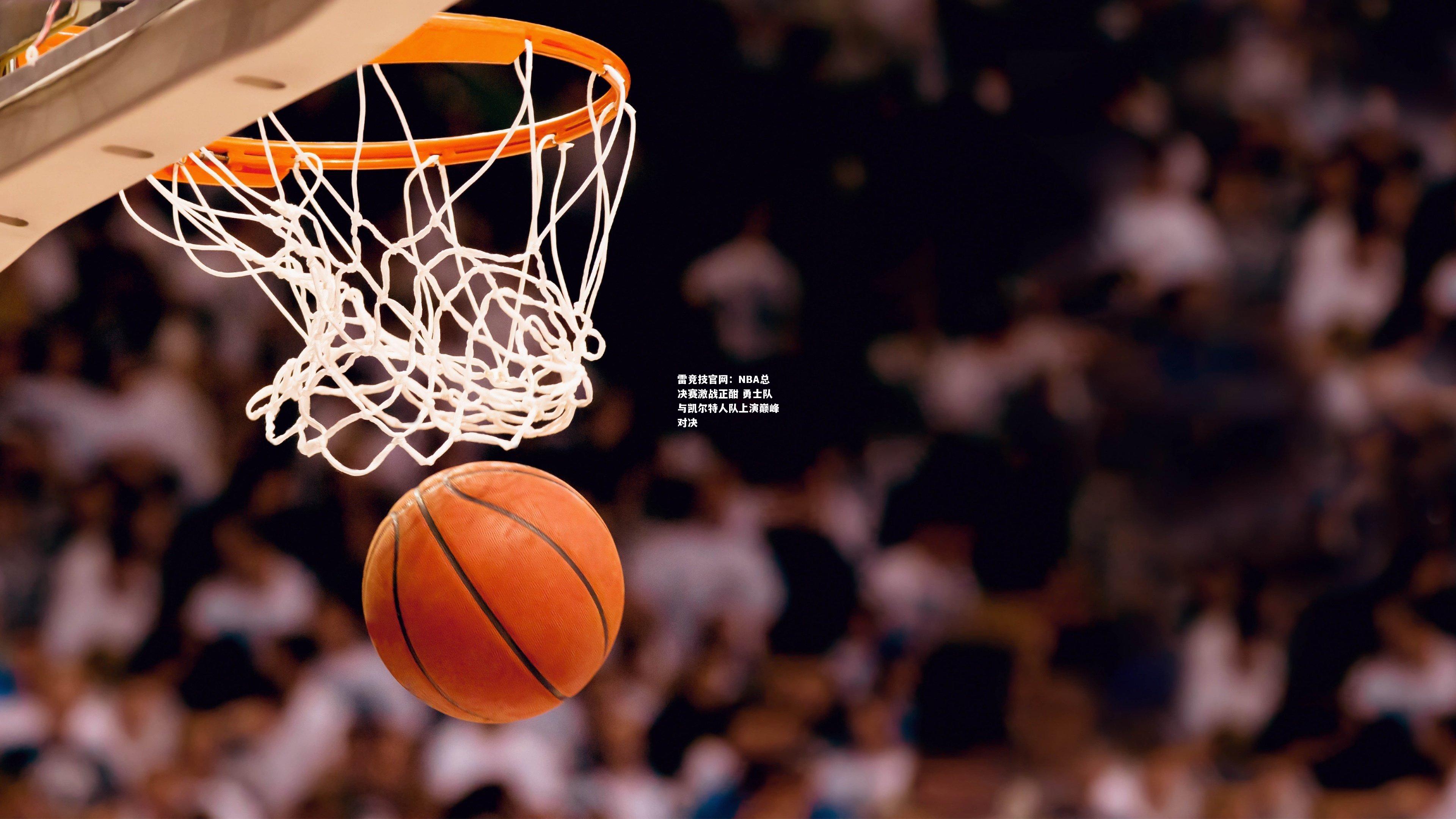 雷竞技官网：NBA总决赛激战正酣 勇士队与凯尔特人队上演巅峰对决