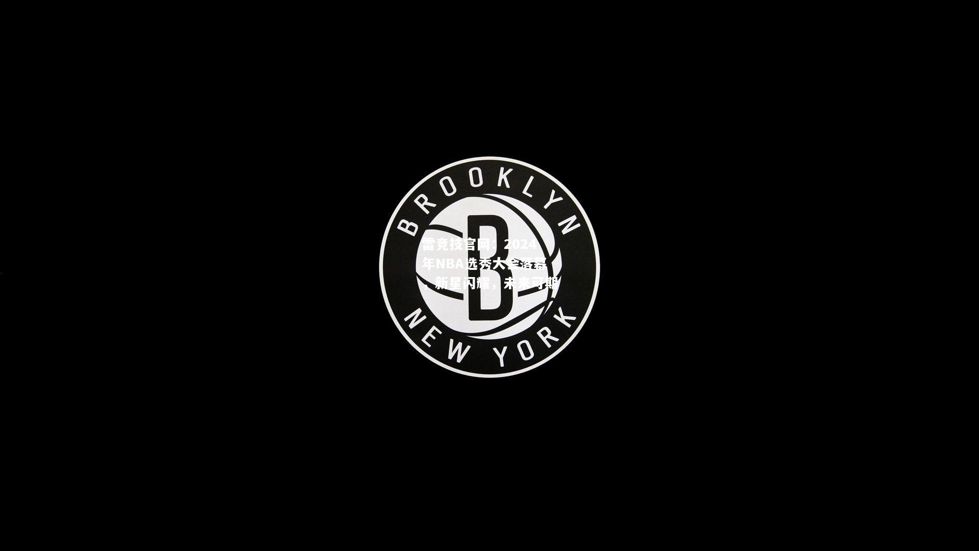 雷竞技官网：2024年NBA选秀大会落幕，新星闪耀，未来可期