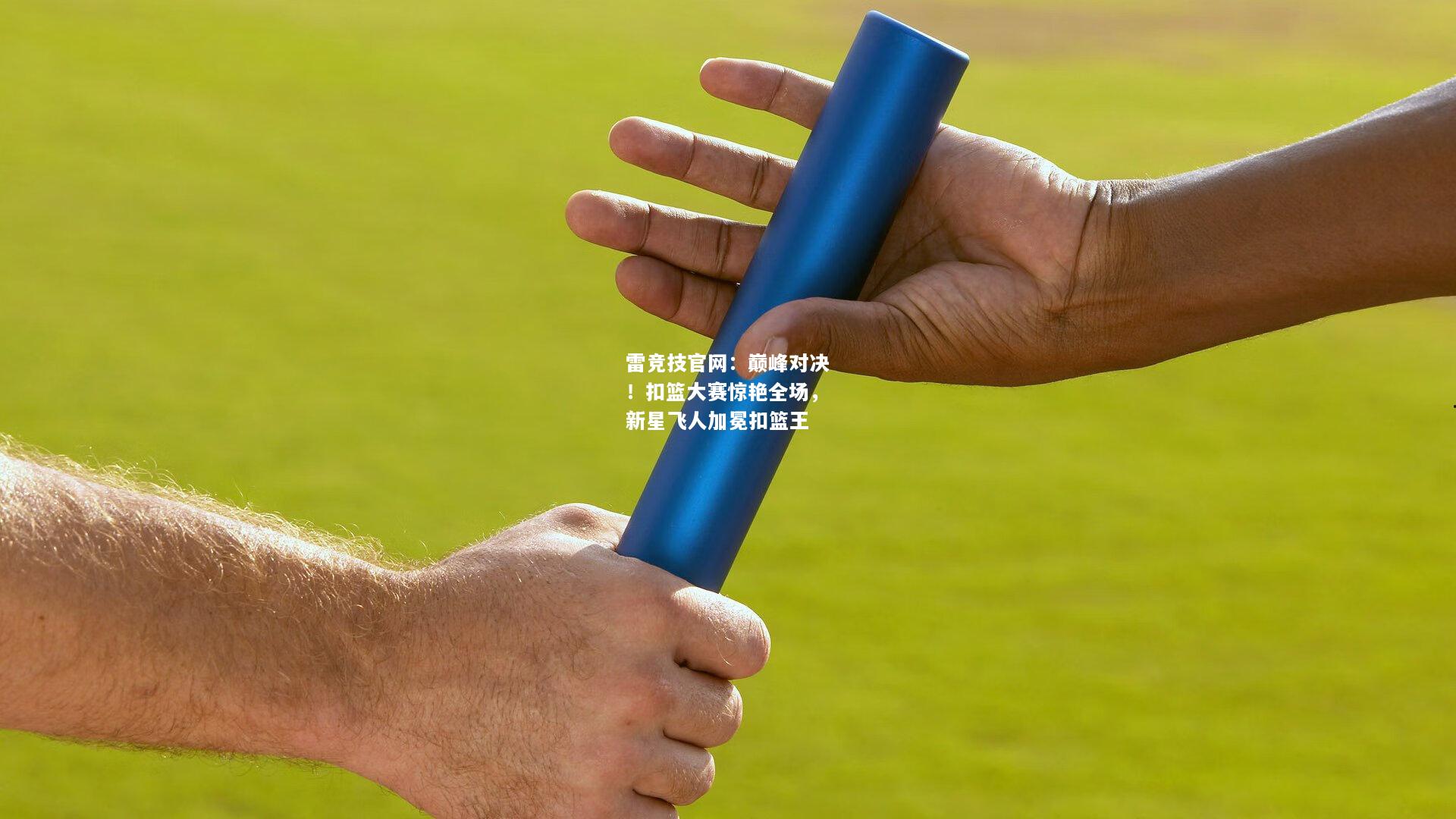 雷竞技官网：巅峰对决！扣篮大赛惊艳全场，新星飞人加冕扣篮王