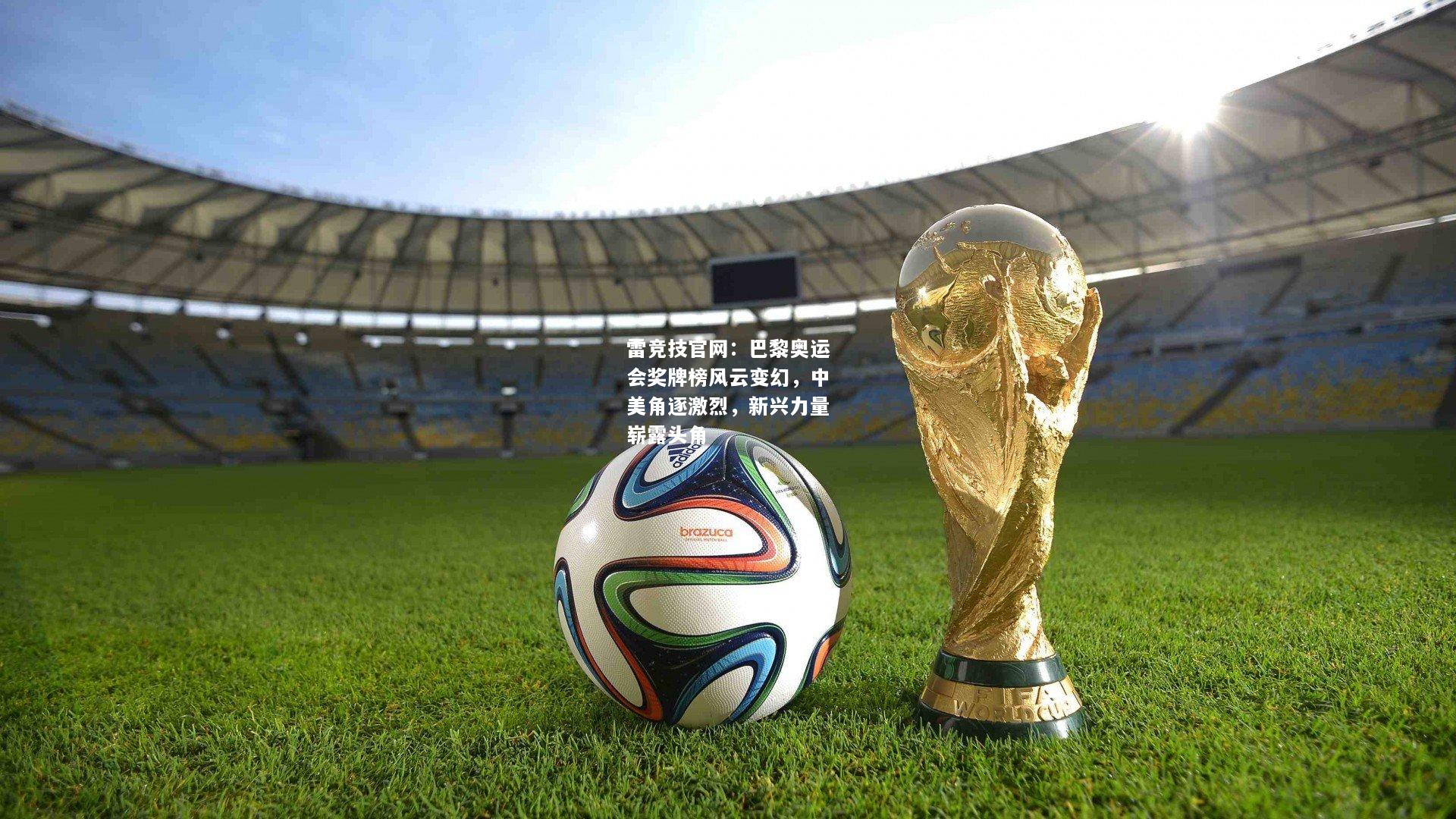 雷竞技官网：巴黎奥运会奖牌榜风云变幻，中美角逐激烈，新兴力量崭露头角