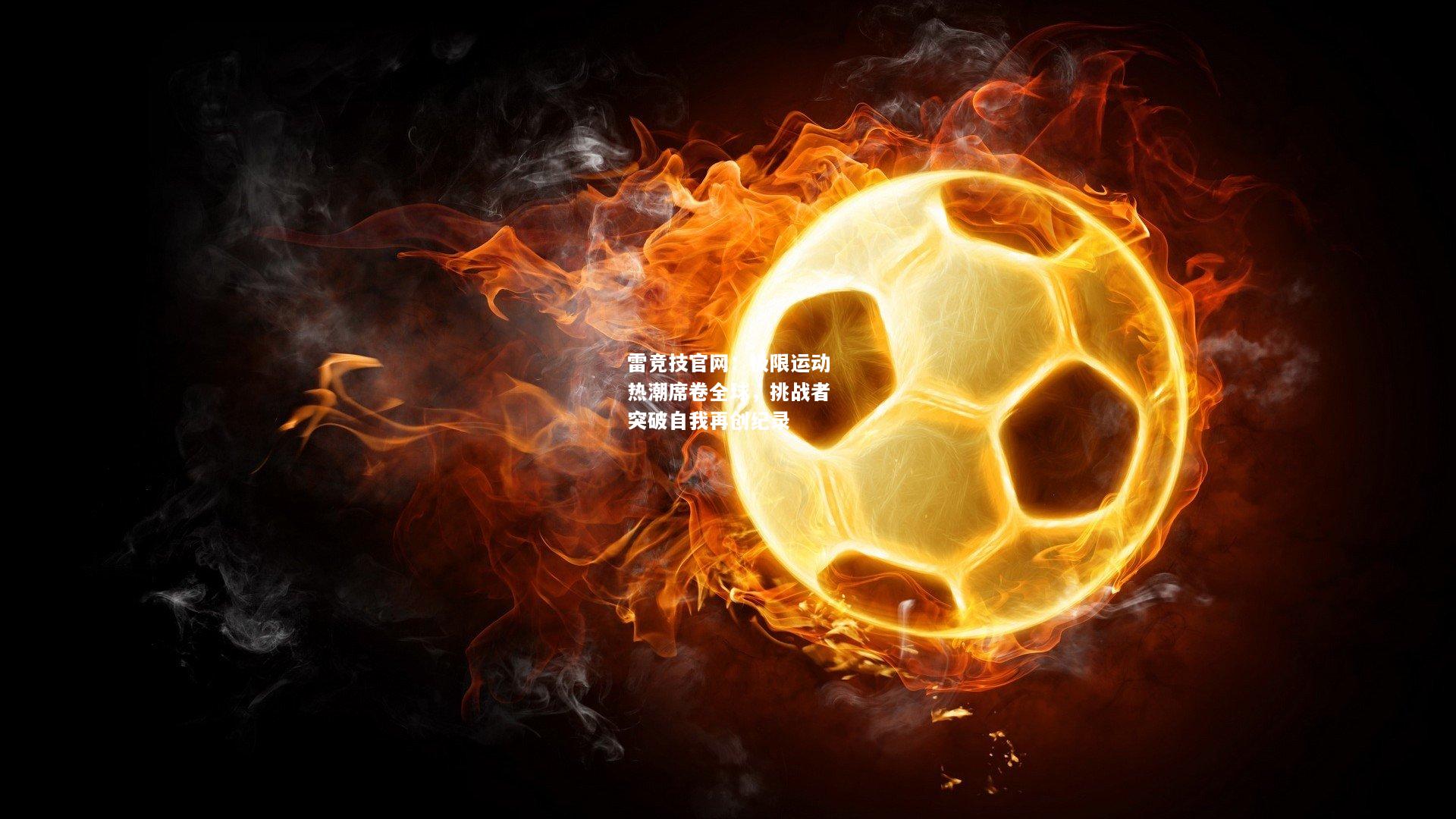 雷竞技官网：极限运动热潮席卷全球，挑战者突破自我再创纪录